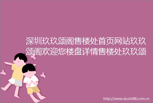 深圳玖玖颂阁售楼处首页网站玖玖颂阁欢迎您楼盘详情售楼处玖玖颂阁最新价格户型图容积率样板房