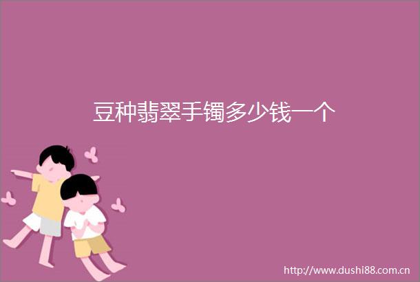 豆种翡翠手镯多少钱一个