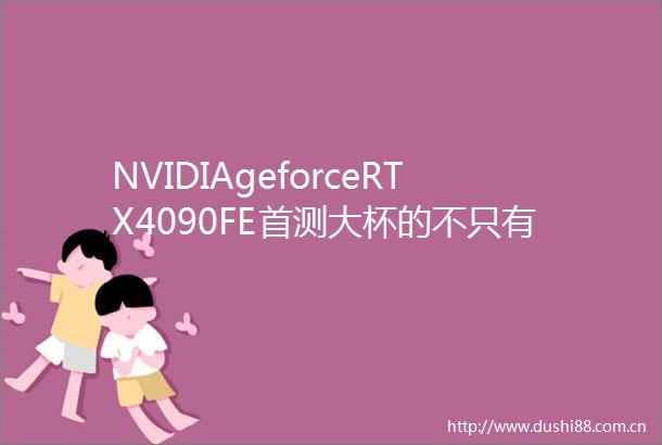 NVIDIAgeforceRTX4090FE首测大杯的不只有体积还有性能