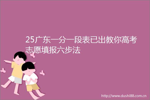 25广东一分一段表已出教你高考志愿填报六步法