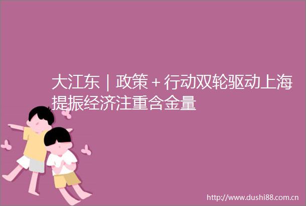 大江东｜政策＋行动双轮驱动上海提振经济注重含金量