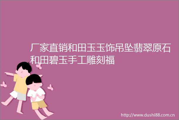 厂家直销和田玉玉饰吊坠翡翠原石和田碧玉手工雕刻福