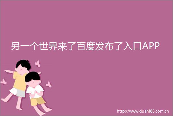 另一个世界来了百度发布了入口APP