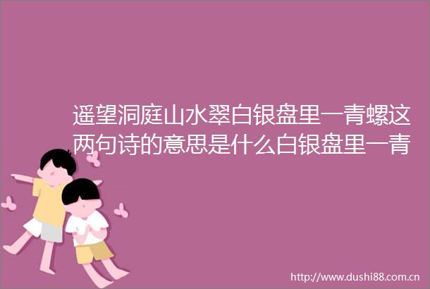 遥望洞庭山水翠白银盘里一青螺这两句诗的意思是什么白银盘里一青螺