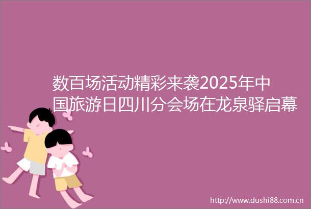 数百场活动精彩来袭2025年旅游日四川分会场在龙泉驿启幕