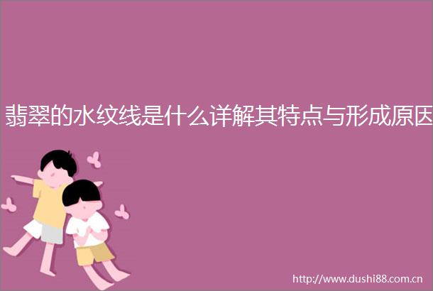 翡翠的水纹线是什么详解其特点与形成原因