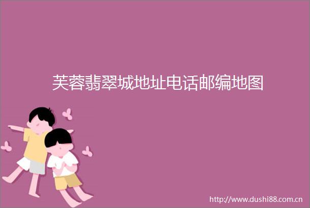 芙蓉翡翠城地址电话邮编地图