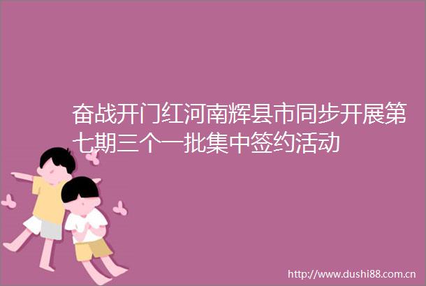 奋战开门红河南辉县市同步开展第七期三个一批集中签约活动