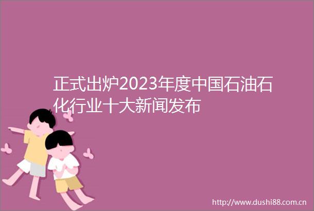 正式出炉2023年度石油石化行业十大新闻发布