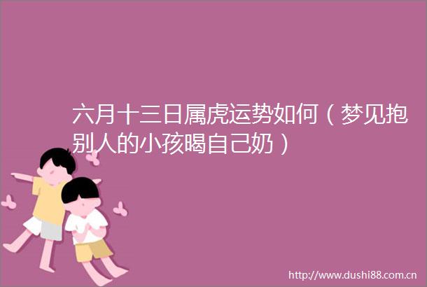 六月十三日属虎运势如何（梦见抱别人的小孩暍自己奶）
