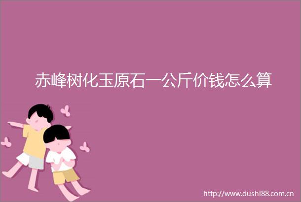 赤峰树化玉原石一公斤价钱怎么算