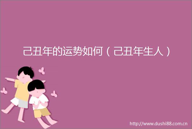己丑年的运势如何（己丑年生人）