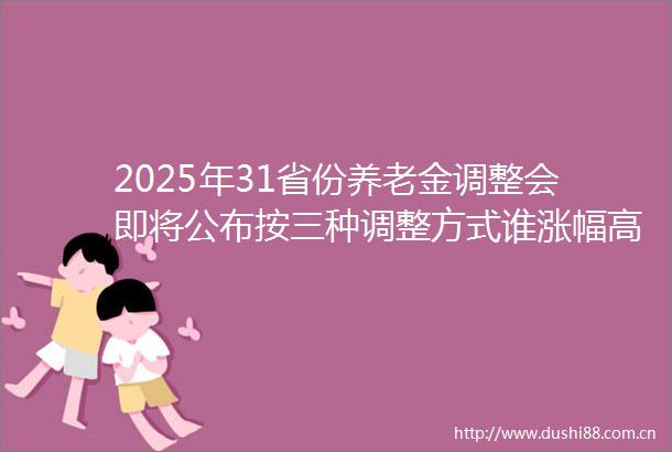 2025年31省份养老金调整会即将公布按三种调整方式谁涨幅高