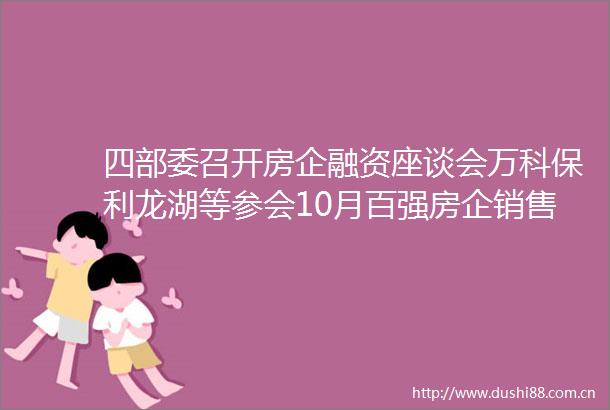 四部委召开房企融资座谈会万科保利龙湖等参会10月百强房企销售业绩公布