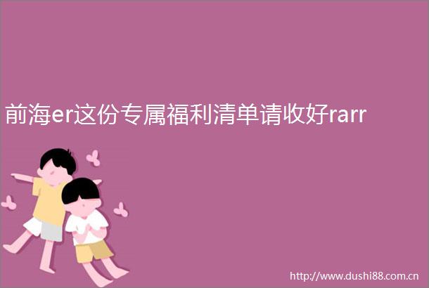 前海er这份专属福利清单请收好rarr