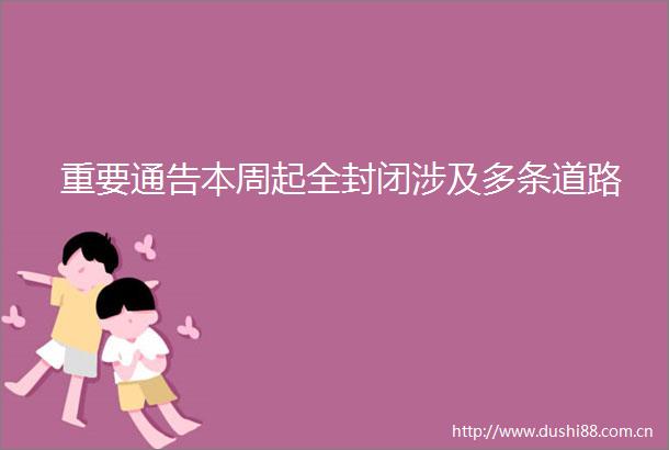 重要通告本周起全封闭涉及多条道路