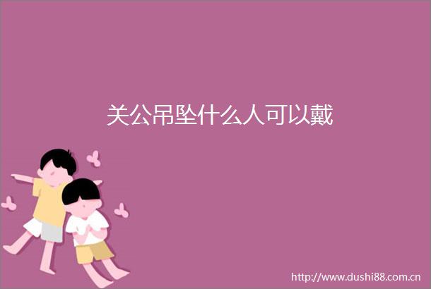 关公吊坠什么人可以戴