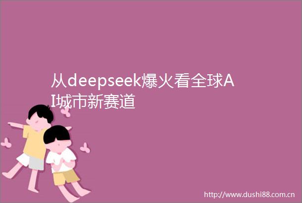 从deepseek爆火看全球AI城市新赛道