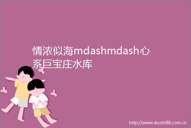 情浓似海mdashmdash心系巨宝庄水库