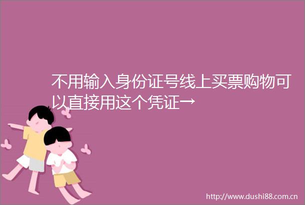 不用输入身份证号线上买票购物可以直接用这个凭证→