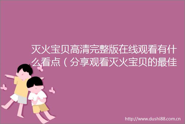 灭火宝贝高清完整版在线观看有什么看点（分享观看灭火宝贝的最佳方式与注意事项）