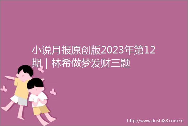 小说月报原创版2023年第12期｜林希做梦发财三题