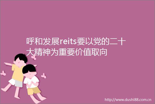 呼和发展reits要以党的二十大精神为重要价值取向