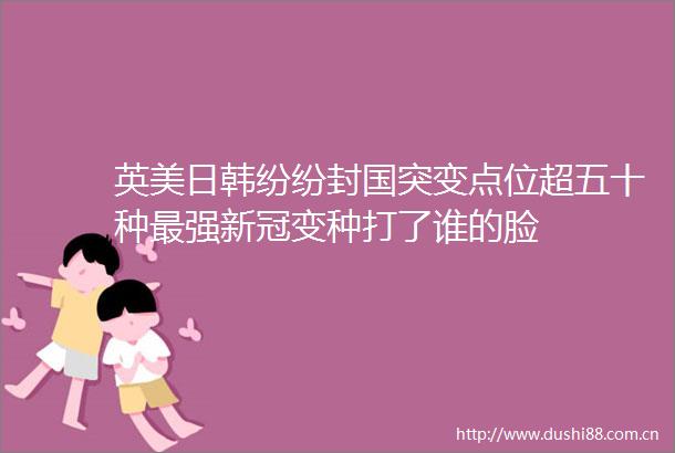 英美日韩纷纷封国突变点位超五十种最强新冠变种打了谁的脸