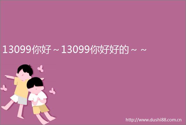 13099你好～13099你好好的～～