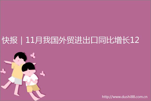 快报｜11月我国外贸进出口同比增长12