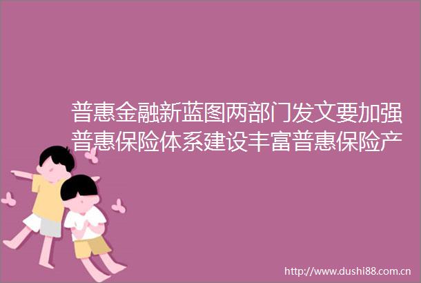 普惠金融新蓝图两部门发文要加强普惠保险体系建设丰富普惠保险产品供给
