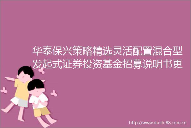 华泰保兴策略精选灵活配置混合型发起式证券投资基金招募说明书更新2024年第2号