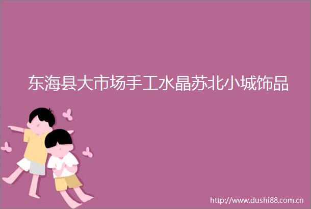 东海县大市场手工水晶苏北小城饰品