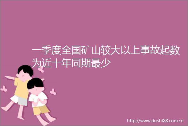 一季度全国矿山较大以上事故起数为近十年同期最少
