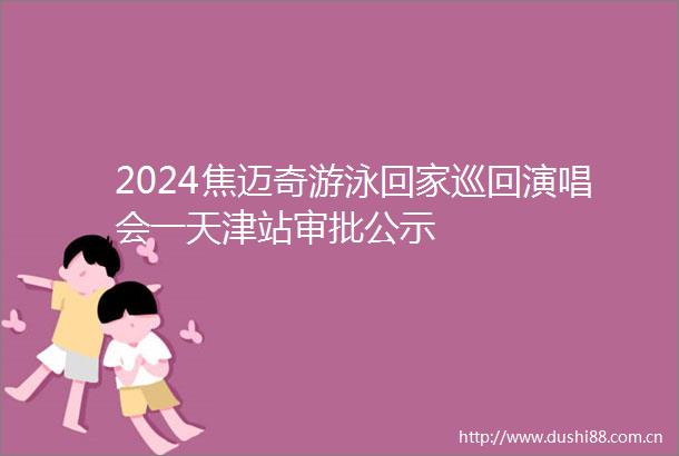 2024焦迈奇游泳回家巡回演唱会一天津站审批公示