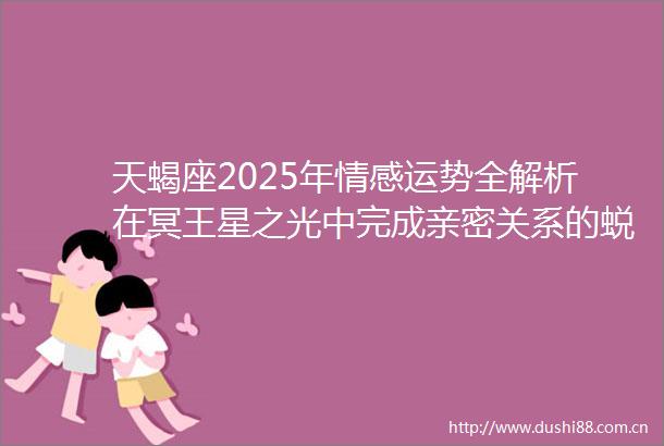 天蝎座2025年情感运势全解析在冥王星之光中完成亲密关系的蜕变