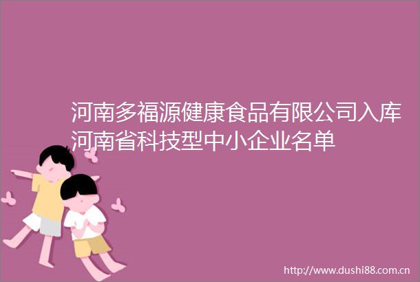 河南多福源健康食品有限公司入库河南省科技型中小企业名单