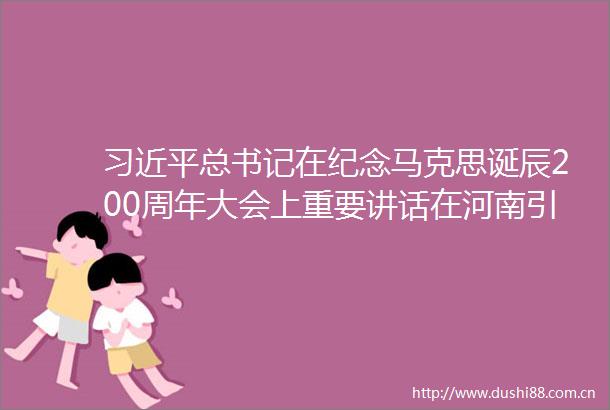 总书记在纪念马克思诞辰200周年大会上重要讲话在河南引起热烈反响