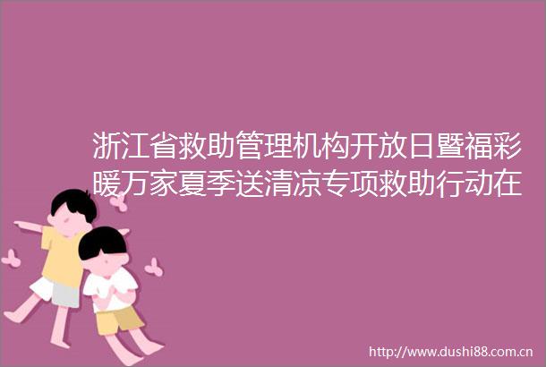 浙江省救助管理机构开放日暨福彩暖万家夏季送清凉专项救助行动在温启动