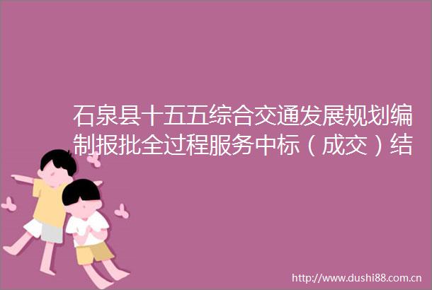 石泉县十五五综合交通发展规划编制报批全过程服务中标（成交）结果公告