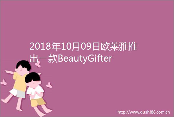 2018年10月09日欧莱雅推出一款BeautyGifter智能机器人意在促进消费市场