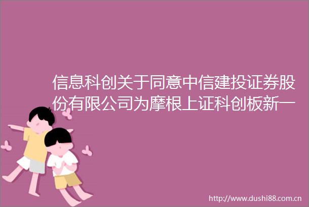 信息科创关于同意中信建投证券股份有限公司为摩根上证科创板新一代信息技术交易型开放式指数证券投资基金提供主做市服务的公告