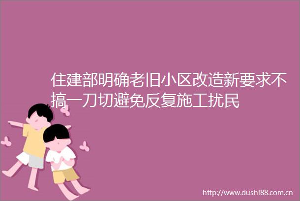 住建部明确老旧小区改造新要求不搞一刀切避免反复施工扰民