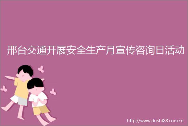 邢台交通开展安全生产月宣传咨询日活动