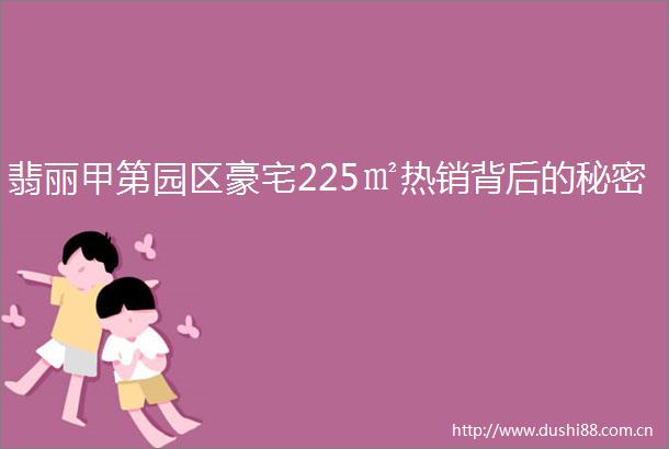 翡丽甲第园区豪宅225㎡热销背后的秘密