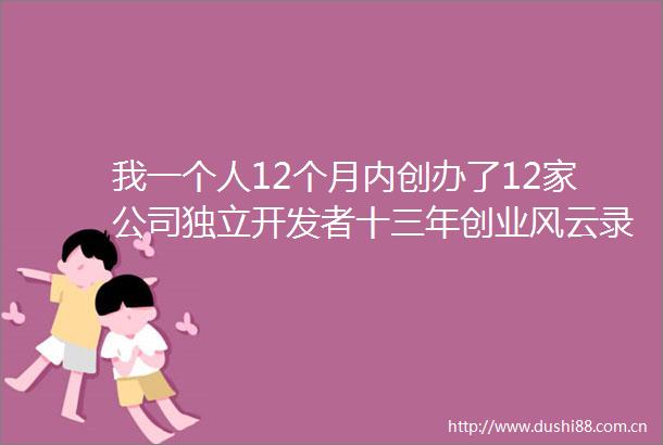 我一个人12个月内创办了12家公司独立开发者十三年创业风云录