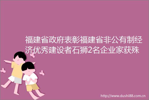 福建省表彰福建省非公有制经济优秀建设者石狮2名企业家获殊荣