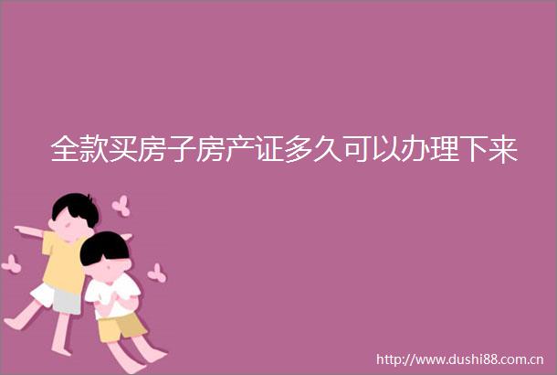 全款买房子房产证多久可以办理下来