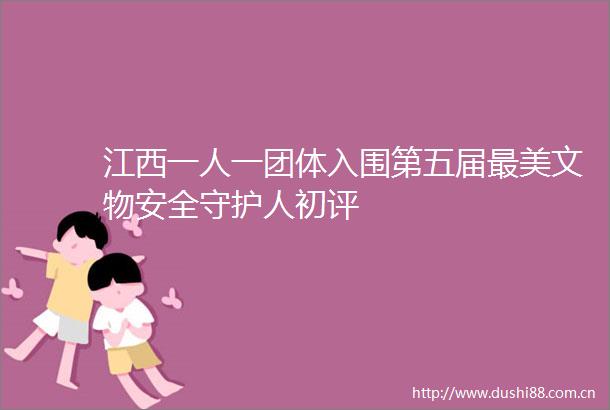 江西一人一团体入围第五届最美文物安全守护人初评