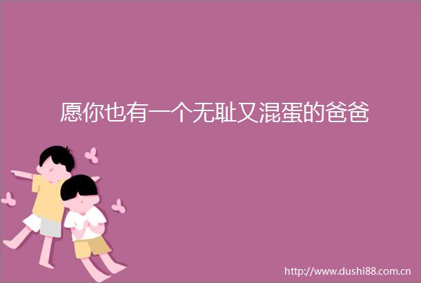 愿你也有一个又混蛋的爸爸